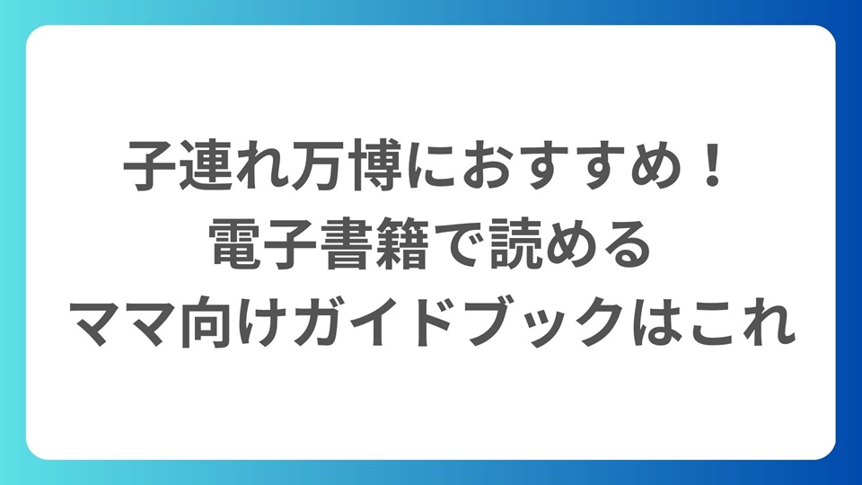 子連れ万博におすすめ！電子書籍で読めるママ向けガイドブックはこれ